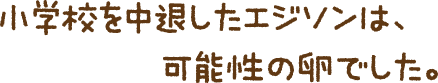 小学校を中退したエジソンは、可能性の卵でした。